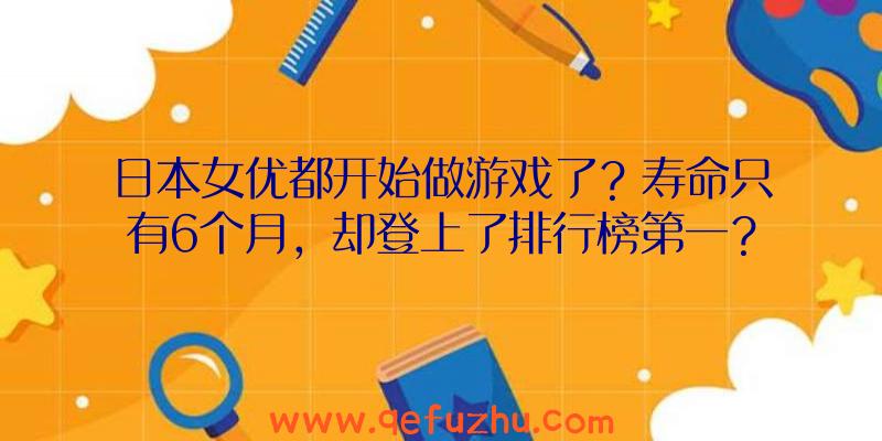 日本女优都开始做游戏了？寿命只有6个月，却登上了排行榜第一？（日本